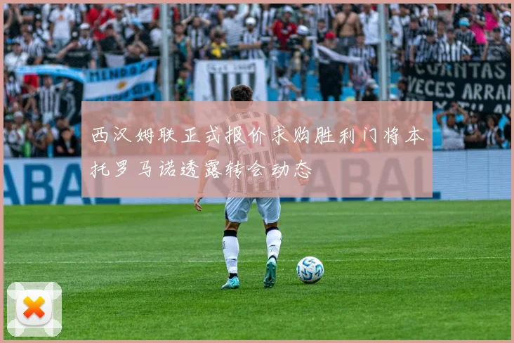 西汉姆联正式报价求购胜利门将本托罗马诺透露转会动态