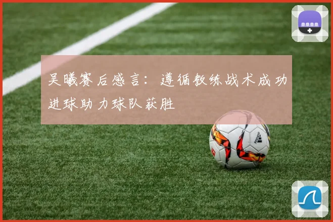 吴曦赛后感言：遵循教练战术成功进球助力球队获胜