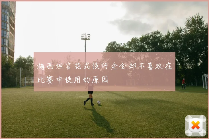 梅西坦言花式技巧全会却不喜欢在比赛中使用的原因