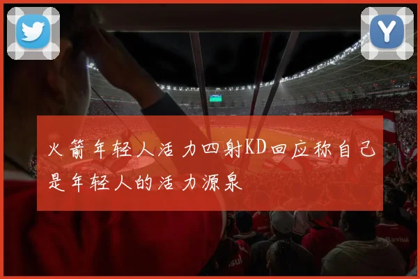 火箭年轻人活力四射KD回应称自己是年轻人的活力源泉