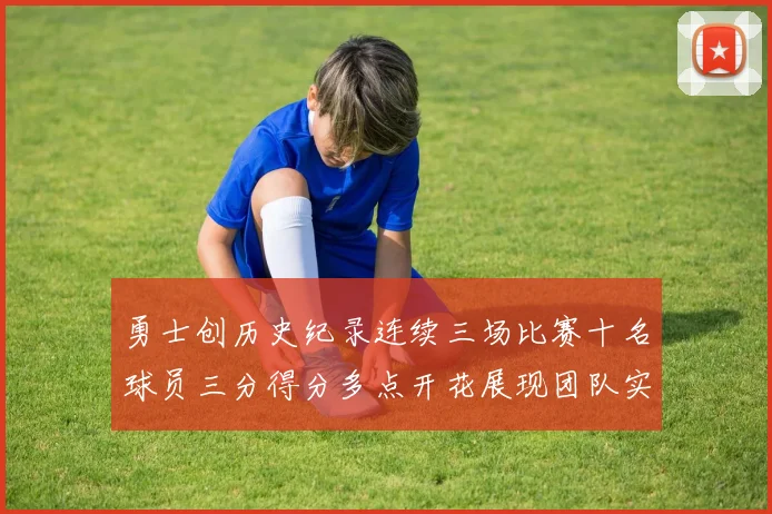 勇士创历史纪录连续三场比赛十名球员三分得分多点开花展现团队实力