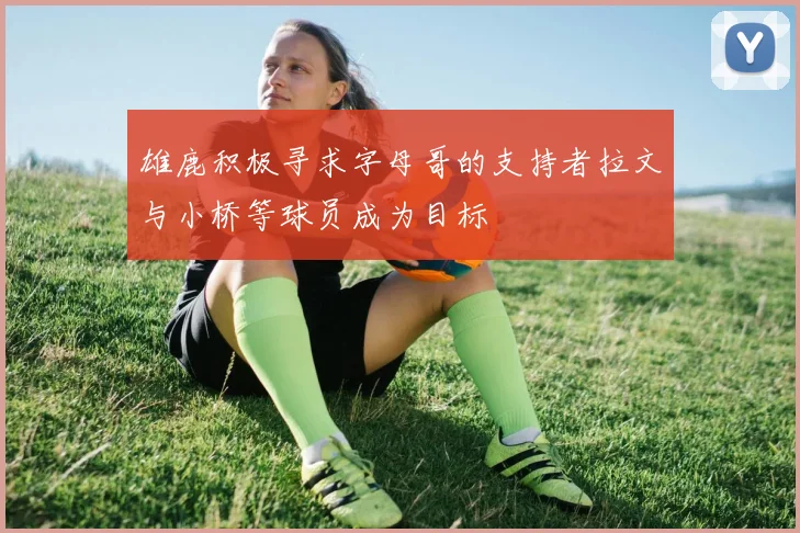 雄鹿积极寻求字母哥的支持者拉文与小桥等球员成为目标