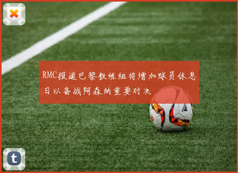 RMC报道巴黎教练组将增加球员休息日以备战阿森纳重要对决