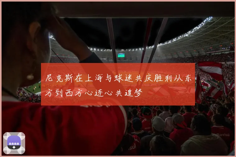 尼克斯在上海与球迷共庆胜利从东方到西方心连心共追梦