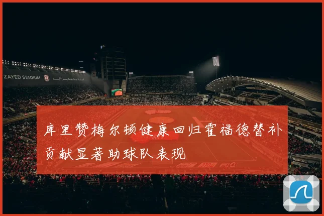 库里赞梅尔顿健康回归霍福德替补贡献显著助球队表现