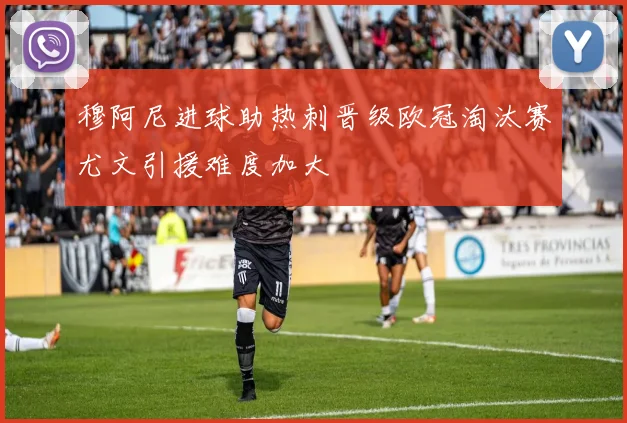 穆阿尼进球助热刺晋级欧冠淘汰赛尤文引援难度加大