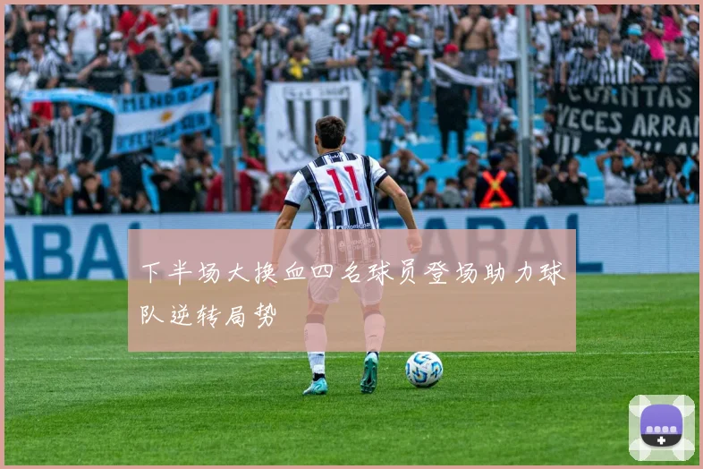 下半场大换血四名球员登场助力球队逆转局势