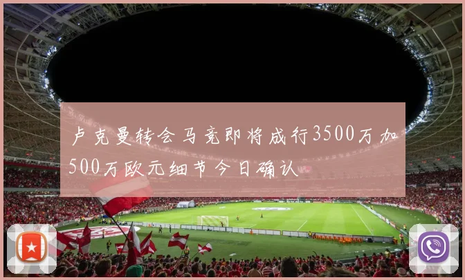 卢克曼转会马竞即将成行3500万加500万欧元细节今日确认
