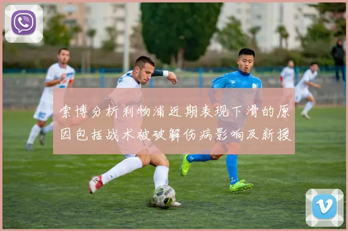 索博分析利物浦近期表现下滑的原因包括战术被破解伤病影响及新援适应期