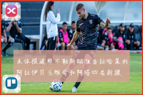 米体报道那不勒斯瞄准吉拉哈莱利阿拉伊贝戈维奇和阿塔四名新援